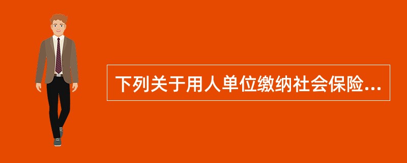 下列关于用人单位缴纳社会保险费用的说法中，错误的是（　　）。