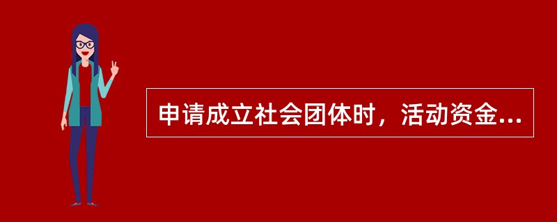 申请成立社会团体时，活动资金要求不符合《社会团体登记管理条例》的选项是()。