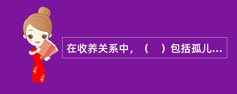 在收养关系中，（　）包括孤儿的监护人.社会福利机构.有特殊困难无力抚养子女的生父母。