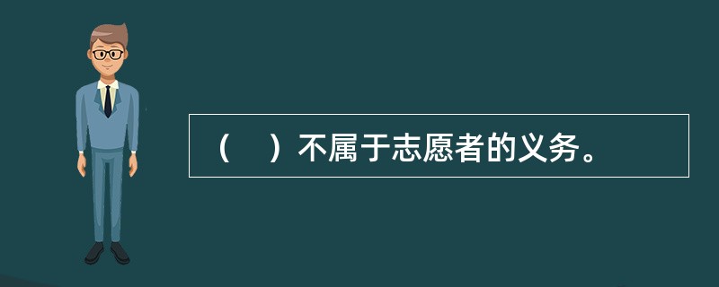 （　）不属于志愿者的义务。