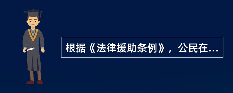 根据《法律援助条例》，公民在（　　）需要代理时，因经济困难没有委托代理人的，可以向法律援助机构申请法律援助。