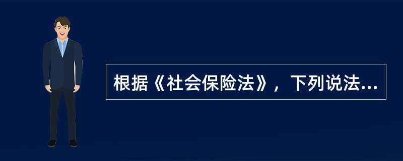 根据《社会保险法》，下列说法正确的有（　　）。