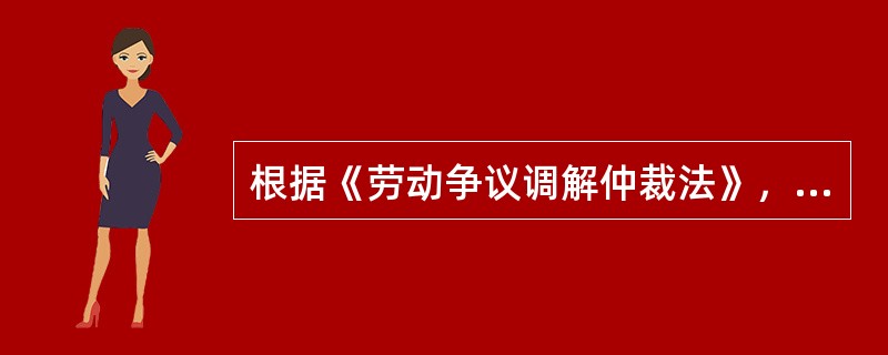 根据《劳动争议调解仲裁法》，下列关于劳动争议开庭和裁决的说法，正确的有（　　）。