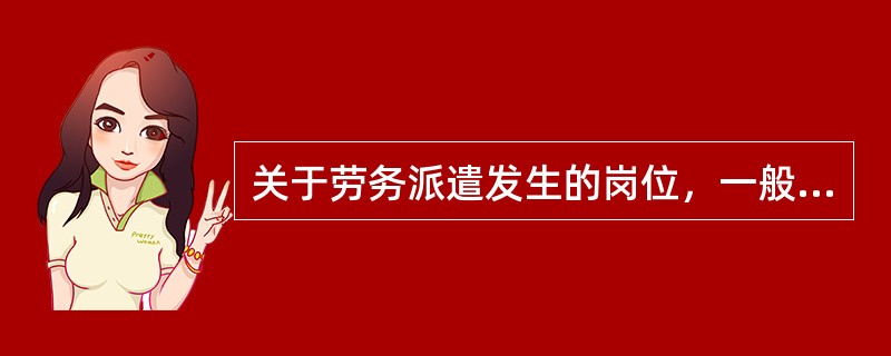 关于劳务派遣发生的岗位，一般在（　）的工作岗位上实施。