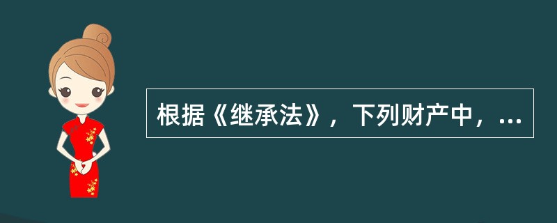 根据《继承法》，下列财产中，可以作为遗产继承的有（　　）。