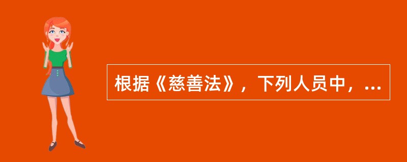 根据《慈善法》，下列人员中，可以担任慈善组织负责人的是（　）。