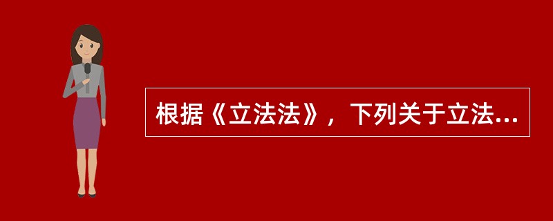 根据《立法法》，下列关于立法权限的说法，正确的有（　　）。