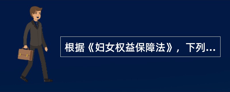 根据《妇女权益保障法》，下列关于妇女婚姻家庭权益的说法，正确的有（　　）。