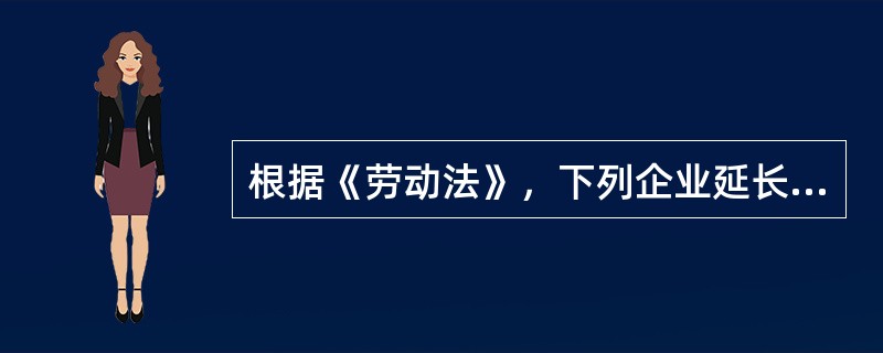 根据《劳动法》，下列企业延长工作时间的做法中，正确的是（　　）。