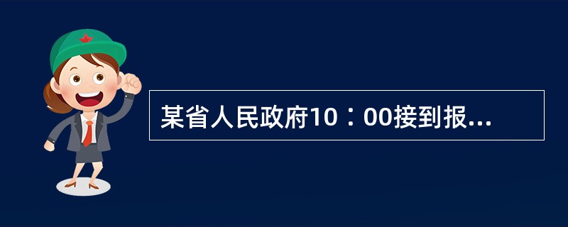 某省人民政府10∶00接到报告，当地某县发现不明原因的群体性疾病。根据《突发公共卫生事件应急条例》，该省人民政府应于当天（　　）前向国务院卫生行政管理部门报告。