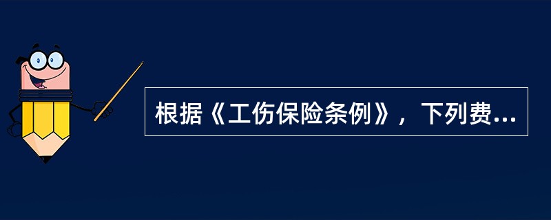 根据《工伤保险条例》，下列费用中，应当由工伤保险基金支付的是（　　）。[2011年真题]