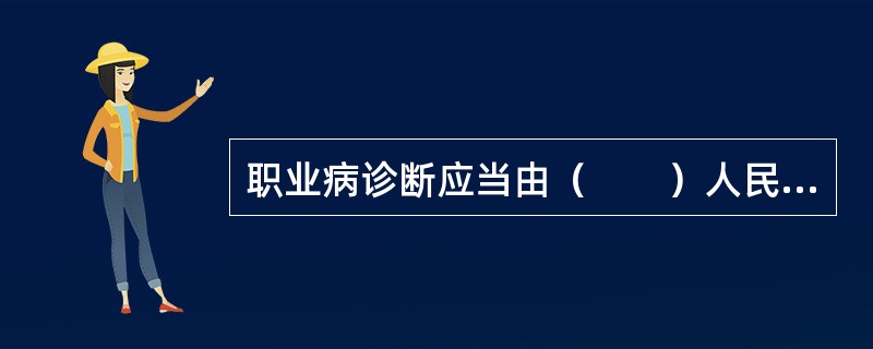 职业病诊断应当由（　　）人民政府卫生行政部门批准的医疗卫生机构承担。