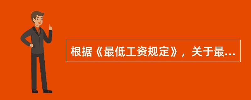 根据《最低工资规定》，关于最低工资标准的说法，正确的是（　）。