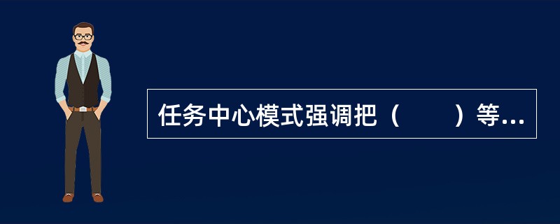 任务中心模式强调把（　　）等因素融合到任务中。