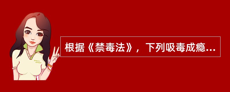 根据《禁毒法》，下列吸毒成瘾人员中，适用强制隔离戒毒的有（　）。