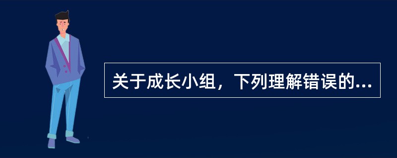 关于成长小组，下列理解错误的有（　　）。