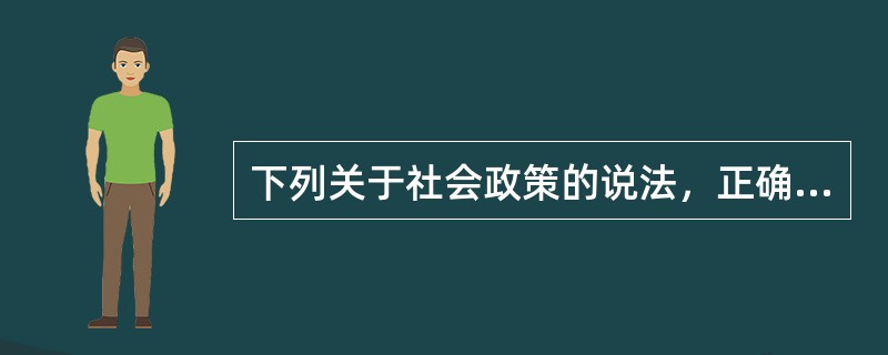 下列关于社会政策的说法，正确的是（　　）。[2014年真题]