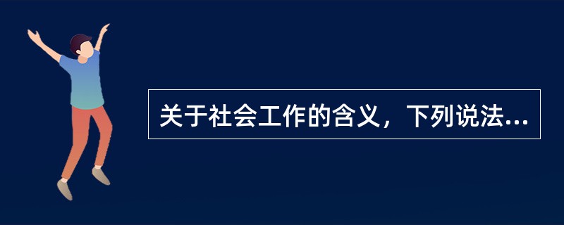 关于社会工作的含义，下列说法有误的是有（　　）。