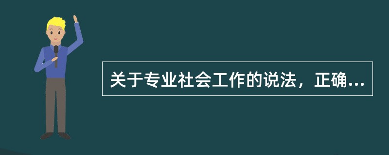 关于专业社会工作的说法，正确的是（　　）。