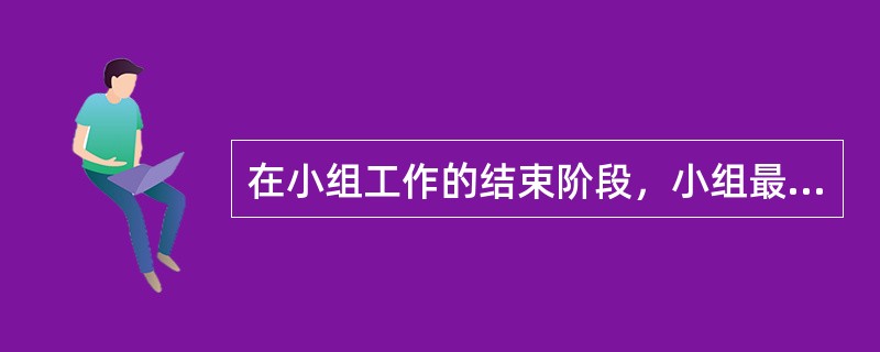 在小组工作的结束阶段，小组最明显的特点是（　　）。