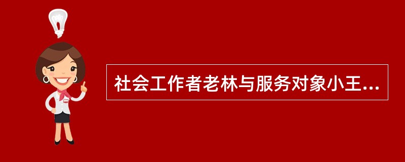 社会工作者老林与服务对象小王就求助的问题进行了交流和讨论。老林依据多年服务经验认识到小王首先需要处理安全感的问题，但小王坚持认为自己应该先解决做事拖拉的习惯问题。根据社会工作价值观原则，社会工作者老林