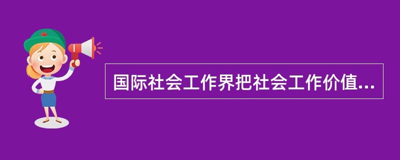 国际社会工作界把社会工作价值观归纳为六个方面，包括服务对象个人的尊严和价值、能力培养和再学习、注重服务中人与人的关系、真诚和守信、服务大众和（　　）。[2014年真题]