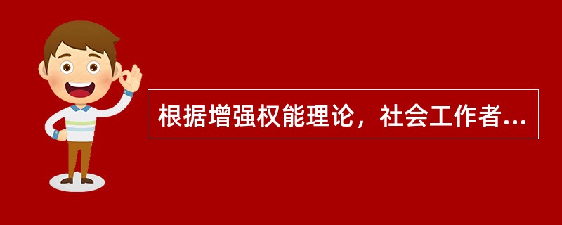 根据增强权能理论，社会工作者在实践中应该（　　）。[2016年真题]