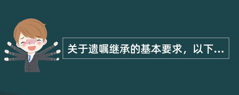 关于遗嘱继承的基本要求，以下陈述正确的是（　　）。