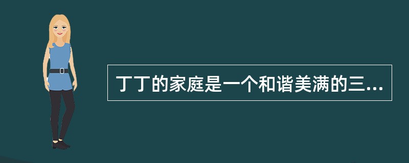 丁丁的家庭是一个和谐美满的三口之家，这个家庭由丁丁的爸爸.妈妈和4岁的丁丁三个人组成。像丁丁这样的家庭类型被称为（   ）。