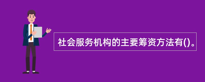 社会服务机构的主要筹资方法有()。