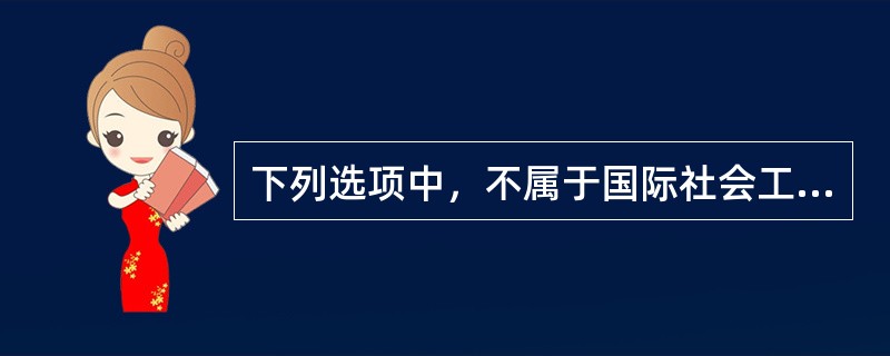 下列选项中，不属于国际社会工作界认同的社会工作价值观的是( )。