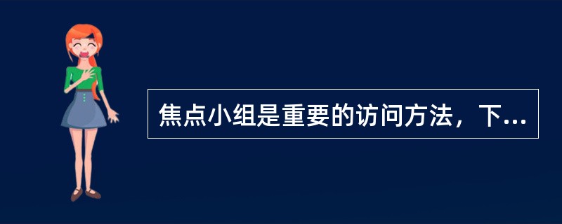 焦点小组是重要的访问方法，下列关于焦点小组的叙述错误的是()。