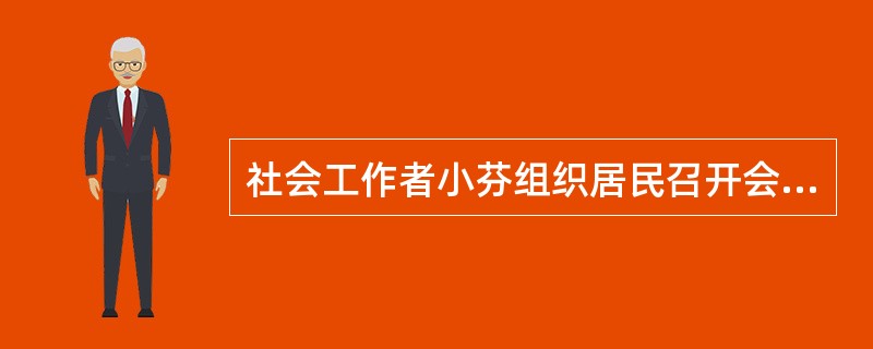 社会工作者小芬组织居民召开会议，讨论如何解决社区治安混乱问题。居民张大叔积极参与讨论，认为社区物业和居委会应该通过协调沟通解决这个问题。这时，小芬问张大叔：“您刚才说物业和居委会应该出面解决这个问题，