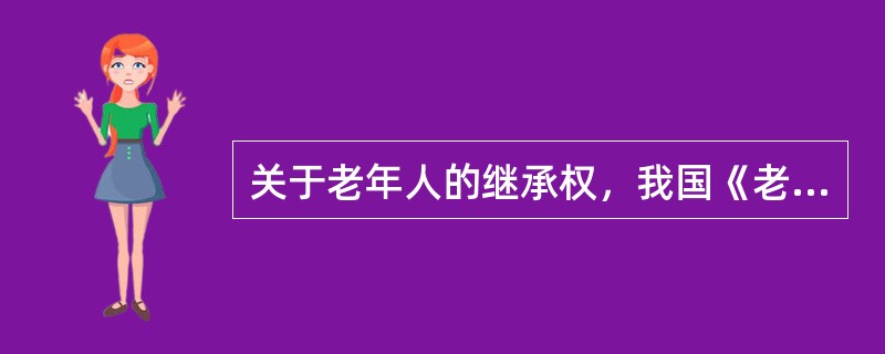 关于老年人的继承权，我国《老年人权益保障法》规定的内容包括()。