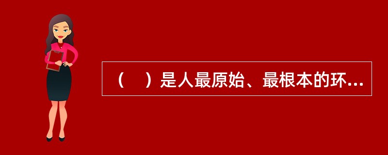 （　）是人最原始、最根本的环境，是人接触社会生活的基础。