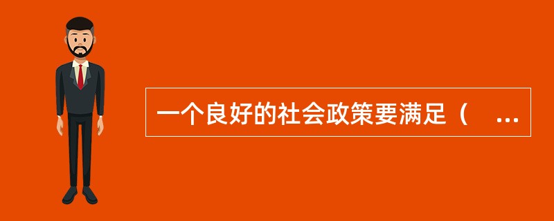 一个良好的社会政策要满足（　）基本要求。