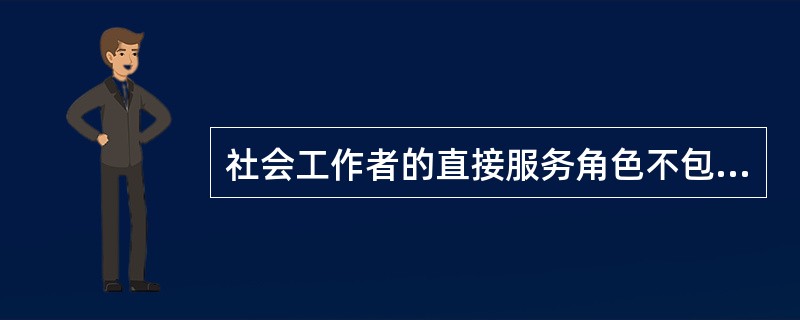 社会工作者的直接服务角色不包括（　）