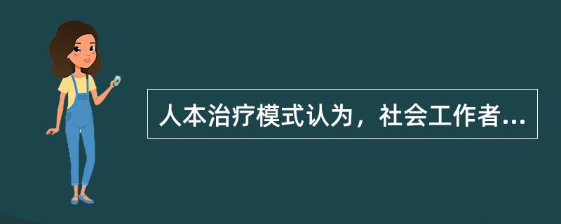 人本治疗模式认为，社会工作者最主要的任务是()。