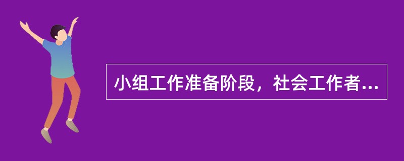 小组工作准备阶段，社会工作者的任务是（　）。