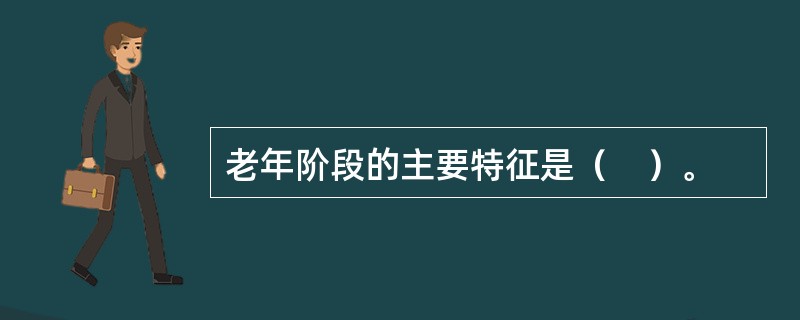 老年阶段的主要特征是（　）。