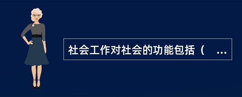 社会工作对社会的功能包括（　）。