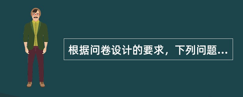 根据问卷设计的要求，下列问题和答案中，设计最合适的是（　　）。