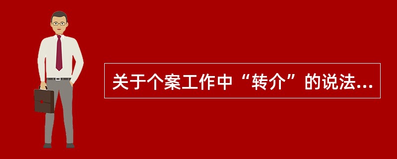 关于个案工作中“转介”的说法，正确的有（    ）。