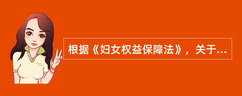 根据《妇女权益保障法》，关于妇女合法权益的说法，正确的是（　　）。