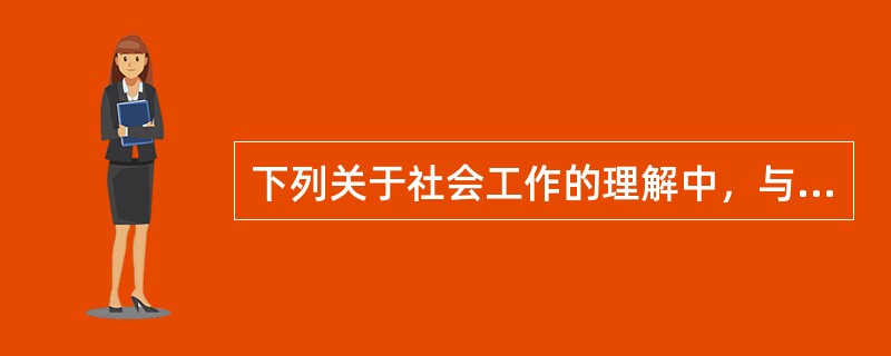 下列关于社会工作的理解中，与国际上通行的社会工作比较接近的是()。