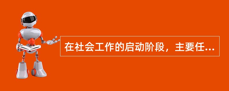 在社会工作的启动阶段，主要任务是( )。