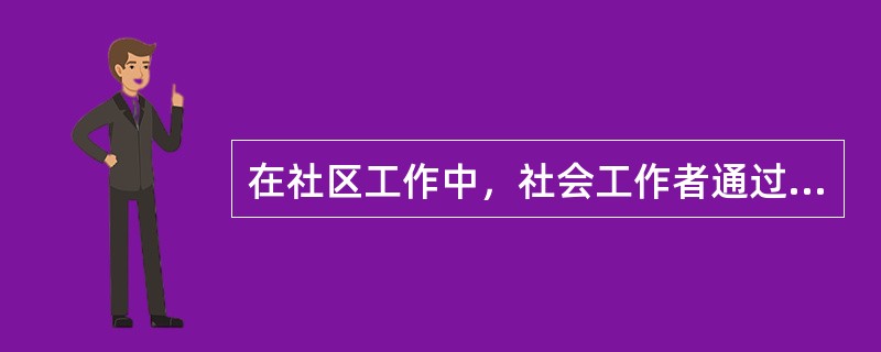 在社区工作中，社会工作者通过多种途径加强社区居民对自身权利和义务的了解，提升居民解决社区问题的信心，提高居民参与社区事务的能力，这反映了社区工作中的（　　）。
