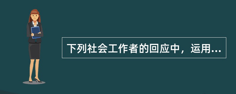 下列社会工作者的回应中，运用对焦技巧的是（　）。