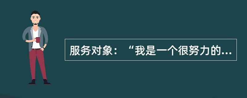 服务对象：“我是一个很努力的人，但生活对我真的很不公平。一分之差没有考上大学，找了几份工作都不满意，现在又失业了，老婆嫌我没钱，走了。去年学驾驶，喝了点酒，开朋友的车又出了车祸，赔了一大笔钱。你看，我