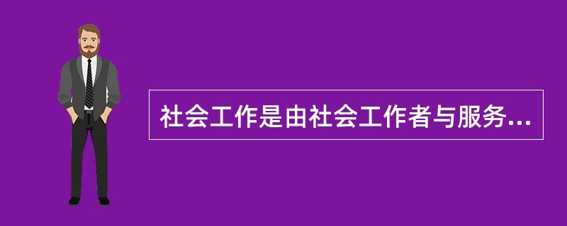 社会工作是由社会工作者与服务对象等多种要素构成的互动过程。关于社会工作基本要素的说法，正确的是（　　）。